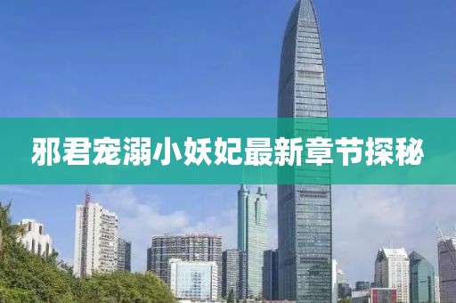 邪君寵溺小妖妃最新章節(jié)探秘