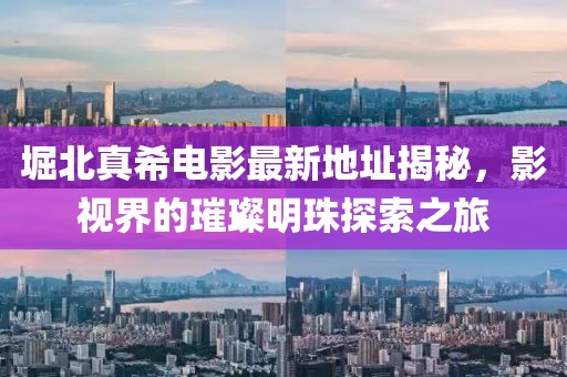 堀北真希電影最新地址揭秘，影視界的璀璨明珠探索之旅