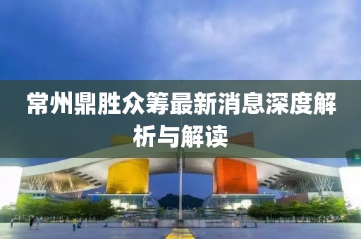 常州鼎勝眾籌最新消息深度解析與解讀