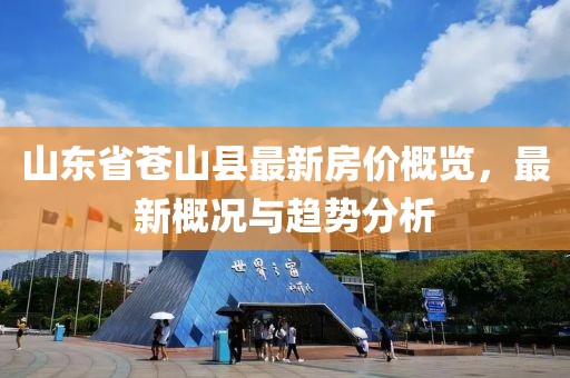 山東省蒼山縣最新房價概覽，最新概況與趨勢分析