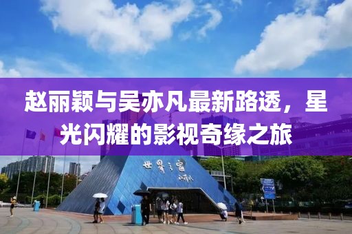 趙麗穎與吳亦凡最新路透，星光閃耀的影視奇緣之旅
