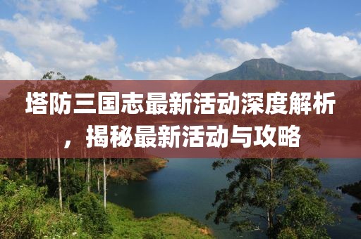 塔防三國(guó)志最新活動(dòng)深度解析，揭秘最新活動(dòng)與攻略