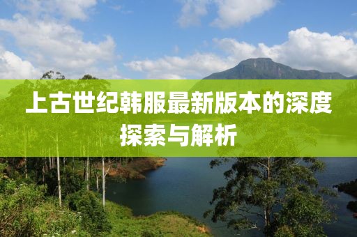上古世紀(jì)韓服最新版本的深度探索與解析