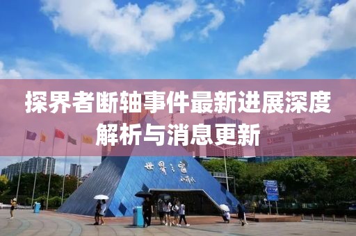 探界者斷軸事件最新進(jìn)展深度解析與消息更新