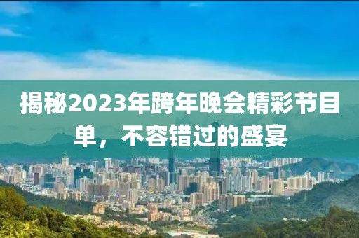 揭秘2023年跨年晚會(huì)精彩節(jié)目單，不容錯(cuò)過(guò)的盛宴
