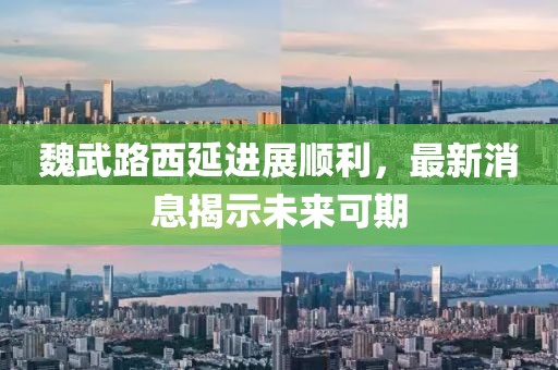 魏武路西延進(jìn)展順利，最新消息揭示未來可期