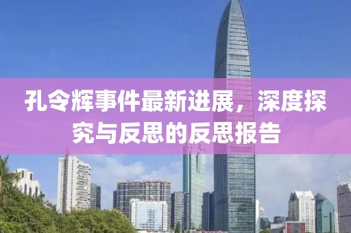 孔令輝事件最新進(jìn)展，深度探究與反思的反思報(bào)告