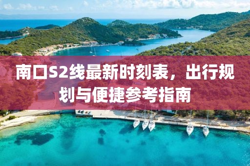 南口S2線最新時(shí)刻表，出行規(guī)劃與便捷參考指南