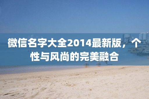 微信名字大全2014最新版，個性與風尚的完美融合