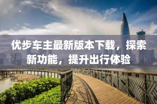 優(yōu)步車主最新版本下載，探索新功能，提升出行體驗