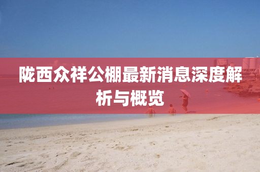 隴西眾祥公棚最新消息深度解析與概覽