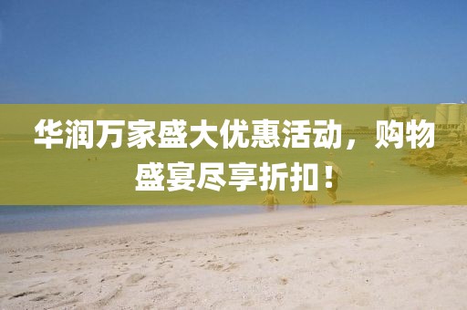 華潤萬家盛大優(yōu)惠活動(dòng)，購物盛宴盡享折扣！