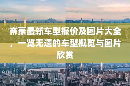 帝豪最新車型報(bào)價(jià)及圖片大全，一覽無(wú)遺的車型概覽與圖片欣賞