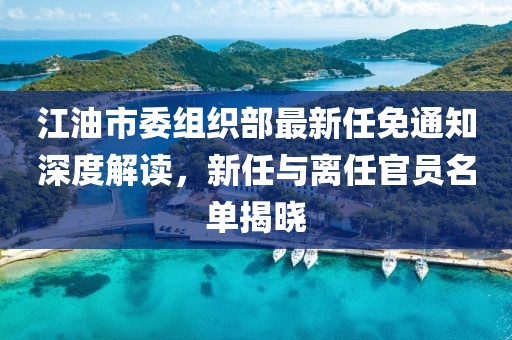 江油市委組織部最新任免通知深度解讀，新任與離任官員名單揭曉