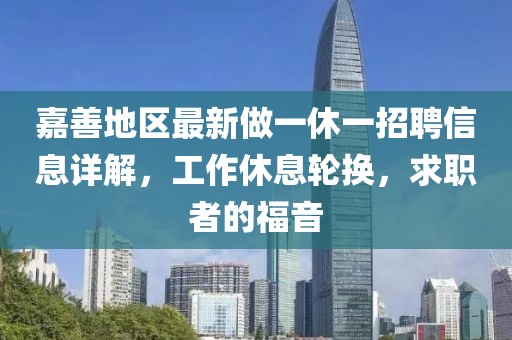 嘉善地區(qū)最新做一休一招聘信息詳解，工作休息輪換，求職者的福音