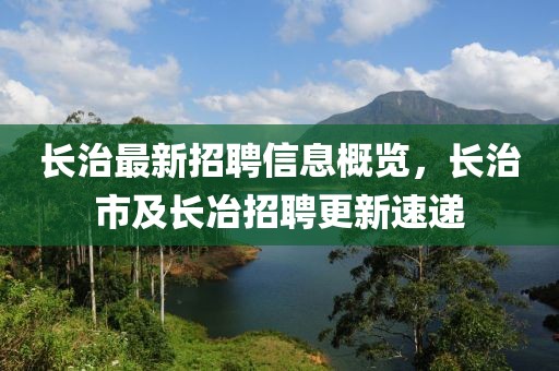 長治最新招聘信息概覽，長治市及長冶招聘更新速遞