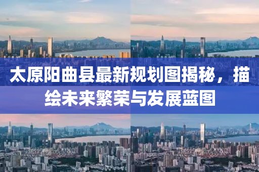 太原陽曲縣最新規(guī)劃圖揭秘，描繪未來繁榮與發(fā)展藍(lán)圖