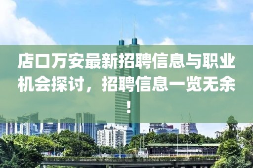 店口萬安最新招聘信息與職業(yè)機(jī)會(huì)探討，招聘信息一覽無余！