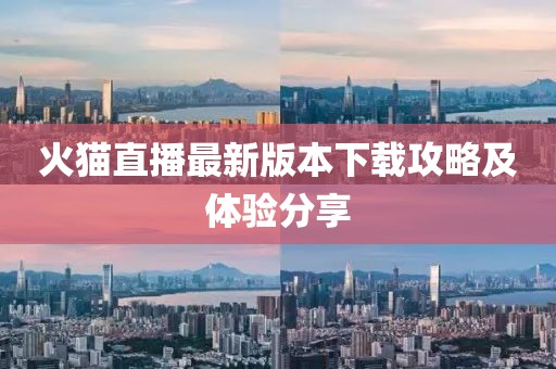 火貓直播最新版本下載攻略及體驗分享