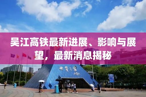 吳江高鐵最新進展、影響與展望，最新消息揭秘