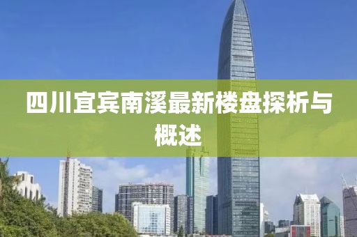 四川宜賓南溪最新樓盤探析與概述