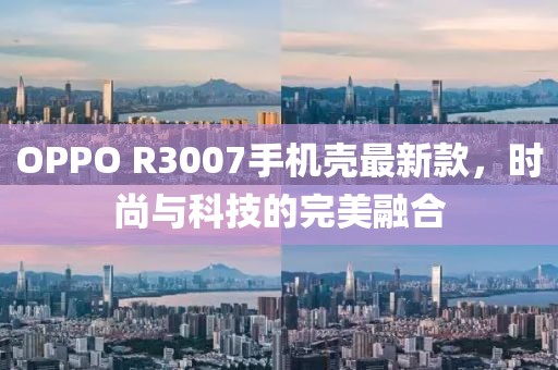 OPPO R3007手機殼最新款，時尚與科技的完美融合