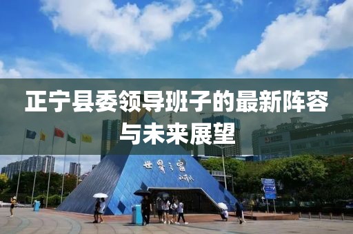正寧縣委領(lǐng)導(dǎo)班子的最新陣容與未來(lái)展望