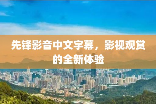 先鋒影音中文字幕，影視觀賞的全新體驗(yàn)