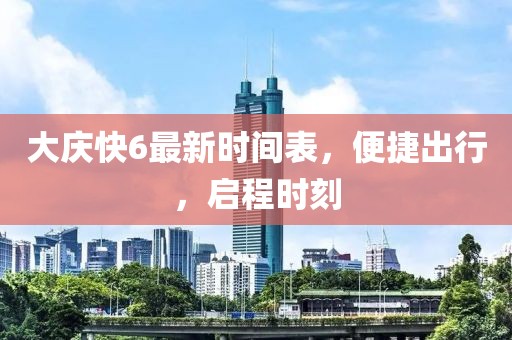 大慶快6最新時(shí)間表，便捷出行，啟程時(shí)刻