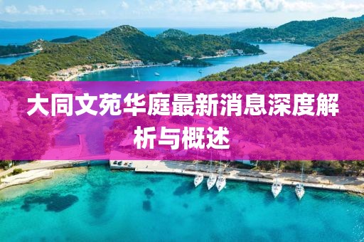 大同文苑華庭最新消息深度解析與概述