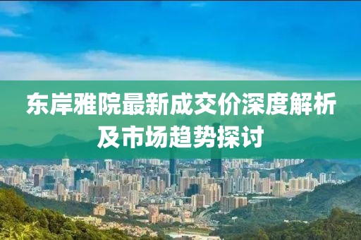 東岸雅院最新成交價(jià)深度解析及市場趨勢探討