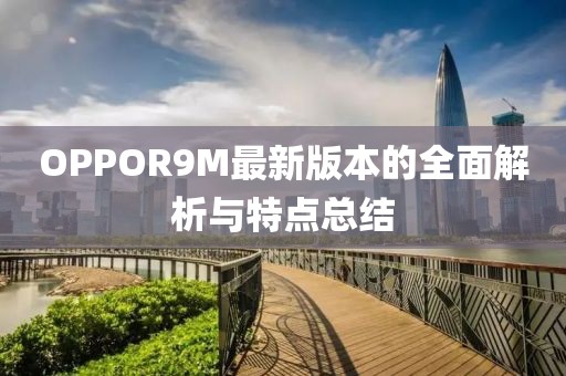 OPPOR9M最新版本的全面解析與特點(diǎn)總結(jié)