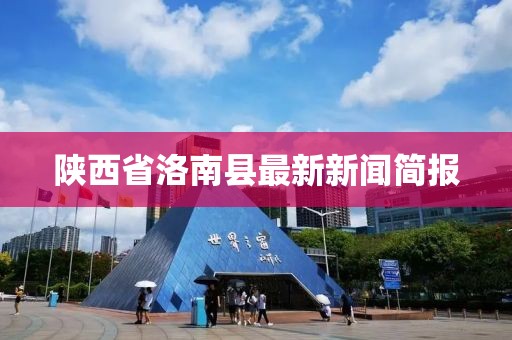 陜西省洛南縣最新新聞簡報(bào)