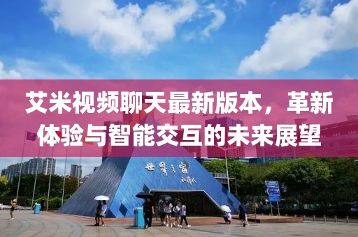 艾米視頻聊天最新版本，革新體驗(yàn)與智能交互的未來展望