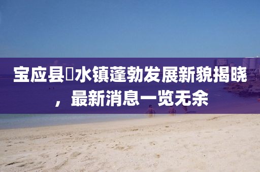 寶應(yīng)縣氾水鎮(zhèn)蓬勃發(fā)展新貌揭曉，最新消息一覽無(wú)余