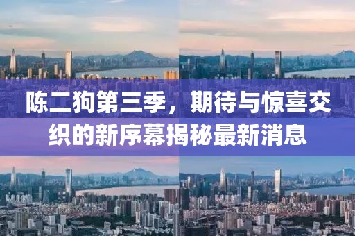 陳二狗第三季，期待與驚喜交織的新序幕揭秘最新消息