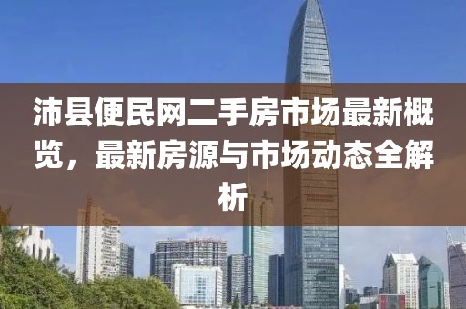沛縣便民網(wǎng)二手房市場(chǎng)最新概覽，最新房源與市場(chǎng)動(dòng)態(tài)全解析