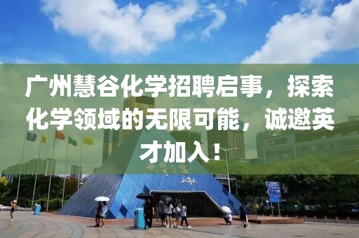 廣州慧谷化學招聘啟事，探索化學領(lǐng)域的無限可能，誠邀英才加入！