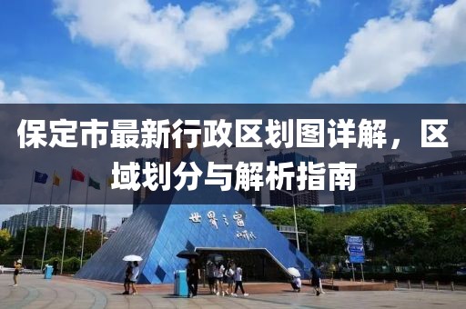 保定市最新行政區(qū)劃圖詳解，區(qū)域劃分與解析指南