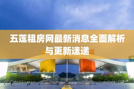 五蓮租房網(wǎng)最新消息全面解析與更新速遞