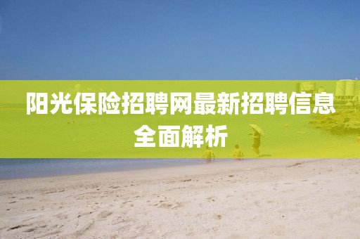 陽(yáng)光保險(xiǎn)招聘網(wǎng)最新招聘信息全面解析
