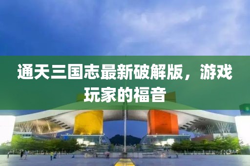 通天三國(guó)志最新破解版，游戲玩家的福音