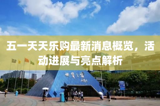 五一天天樂(lè)購(gòu)最新消息概覽，活動(dòng)進(jìn)展與亮點(diǎn)解析