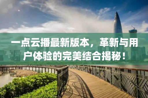 一點云播最新版本，革新與用戶體驗的完美結(jié)合揭秘！