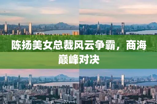 陳揚美女總裁風云爭霸，商海巔峰對決