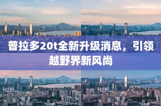 普拉多20t全新升級消息，引領(lǐng)越野界新風(fēng)尚