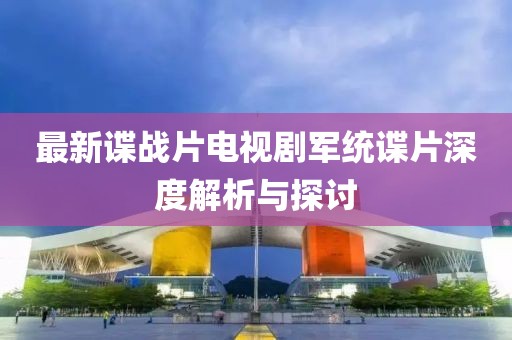 最新諜戰(zhàn)片電視劇軍統(tǒng)諜片深度解析與探討