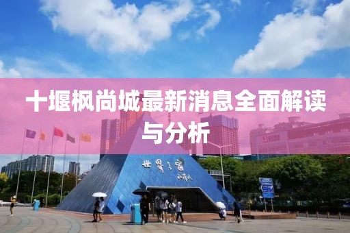 十堰楓尚城最新消息全面解讀與分析