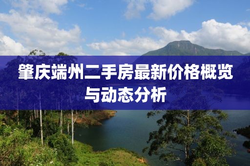 肇慶端州二手房最新價格概覽與動態(tài)分析