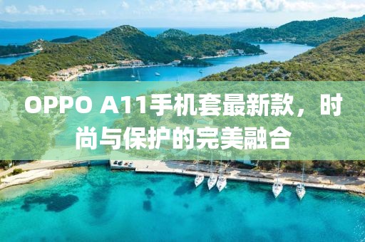OPPO A11手機(jī)套最新款，時(shí)尚與保護(hù)的完美融合